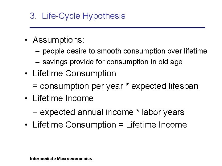 3. Life-Cycle Hypothesis • Assumptions: – people desire to smooth consumption over lifetime –