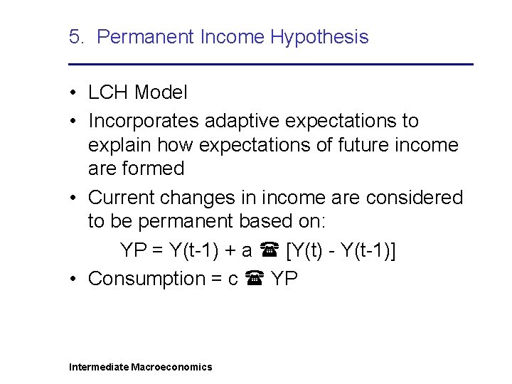 5. Permanent Income Hypothesis • LCH Model • Incorporates adaptive expectations to explain how