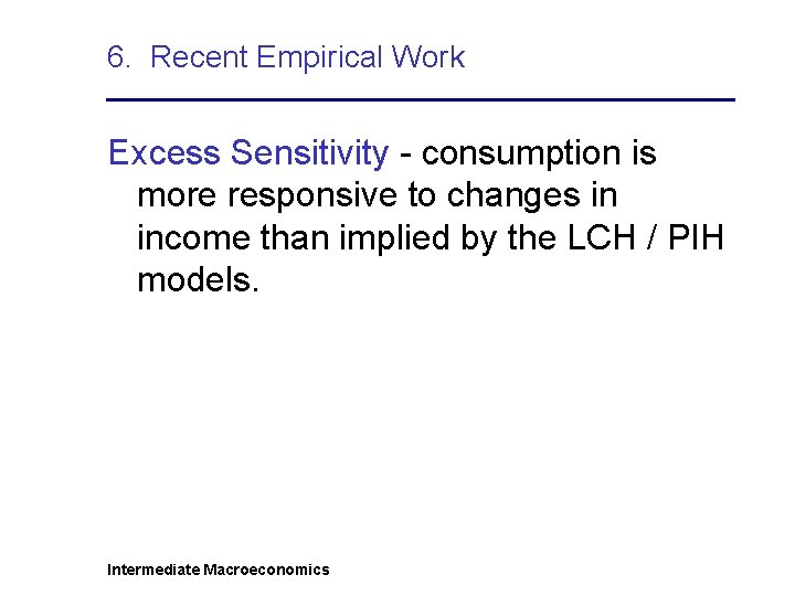 6. Recent Empirical Work Excess Sensitivity - consumption is more responsive to changes in