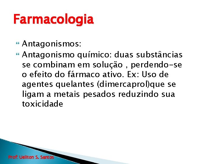 Farmacologia Antagonismos: Antagonismo químico: duas substâncias se combinam em solução , perdendo-se o efeito