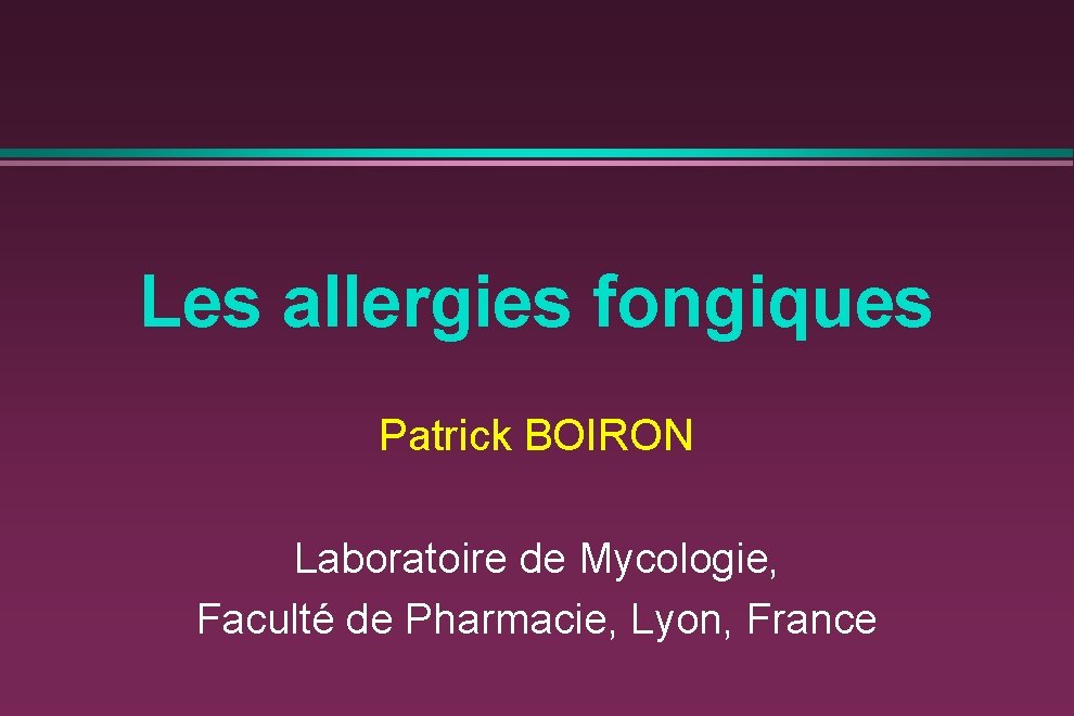 Les allergies fongiques Patrick BOIRON Laboratoire de Mycologie, Faculté de Pharmacie, Lyon, France 