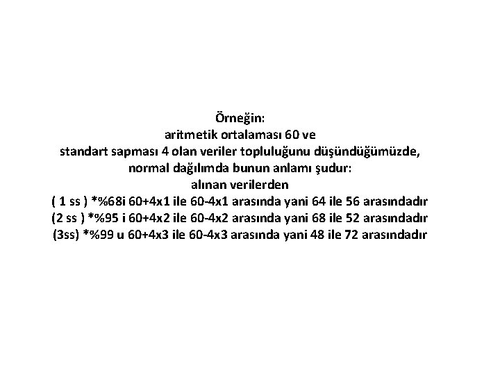 Örneğin: aritmetik ortalaması 60 ve standart sapması 4 olan veriler topluluğunu düşündüğümüzde, normal dağılımda