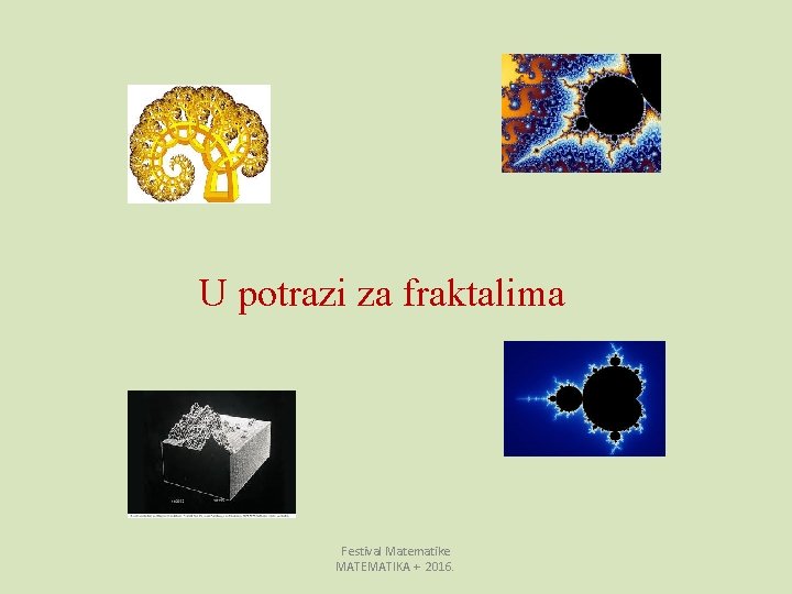 U potrazi za fraktalima Festival Matematike MATEMATIKA + 2016. 