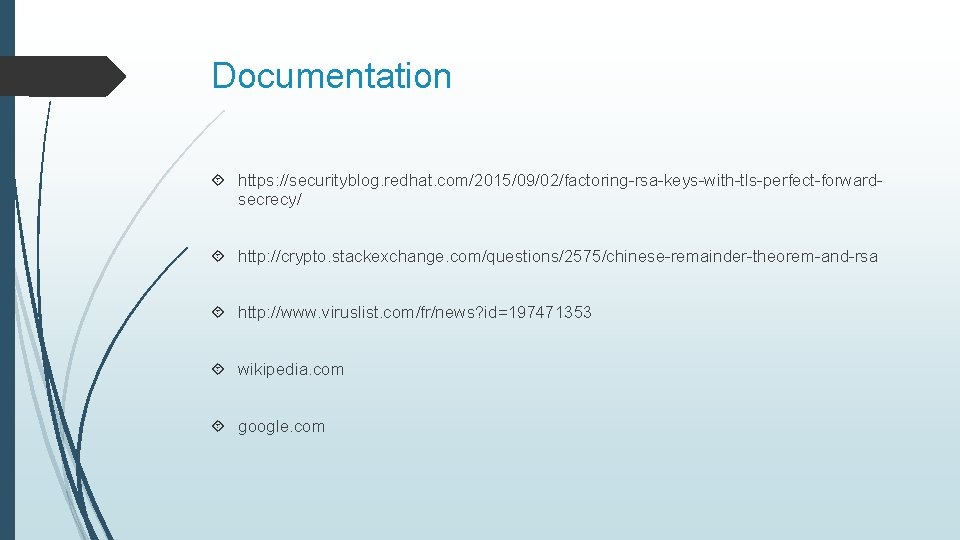 Documentation https: //securityblog. redhat. com/2015/09/02/factoring-rsa-keys-with-tls-perfect-forwardsecrecy/ http: //crypto. stackexchange. com/questions/2575/chinese-remainder-theorem-and-rsa http: //www. viruslist. com/fr/news? id=197471353 Documentation https: //securityblog. redhat. com/2015/09/02/factoring-rsa-keys-with-tls-perfect-forwardsecrecy/ http: //crypto. stackexchange. com/questions/2575/chinese-remainder-theorem-and-rsa http: //www. viruslist. com/fr/news? id=197471353