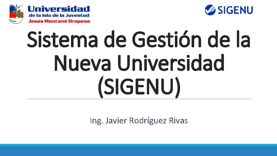 Sistema de Gestión de la Nueva Universidad (SIGENU) Ing. Javier Rodríguez Rivas 
