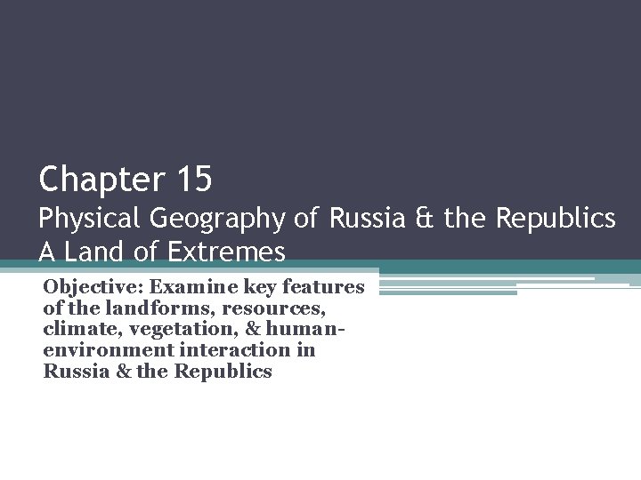 Chapter 15 Physical Geography of Russia & the Republics A Land of Extremes Objective: