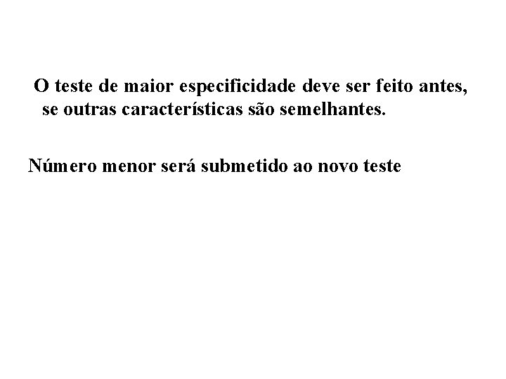 O teste de maior especificidade deve ser feito antes, se outras características são semelhantes.