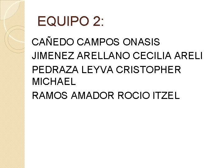 EQUIPO 2: CAÑEDO CAMPOS ONASIS JIMENEZ ARELLANO CECILIA ARELI PEDRAZA LEYVA CRISTOPHER MICHAEL RAMOS EQUIPO 2: CAÑEDO CAMPOS ONASIS JIMENEZ ARELLANO CECILIA ARELI PEDRAZA LEYVA CRISTOPHER MICHAEL RAMOS