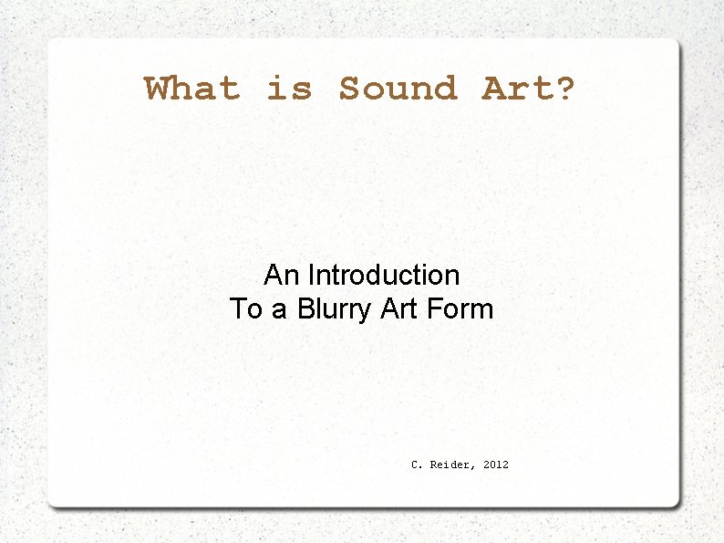 What is Sound Art? An Introduction To a Blurry Art Form C. Reider, 2012