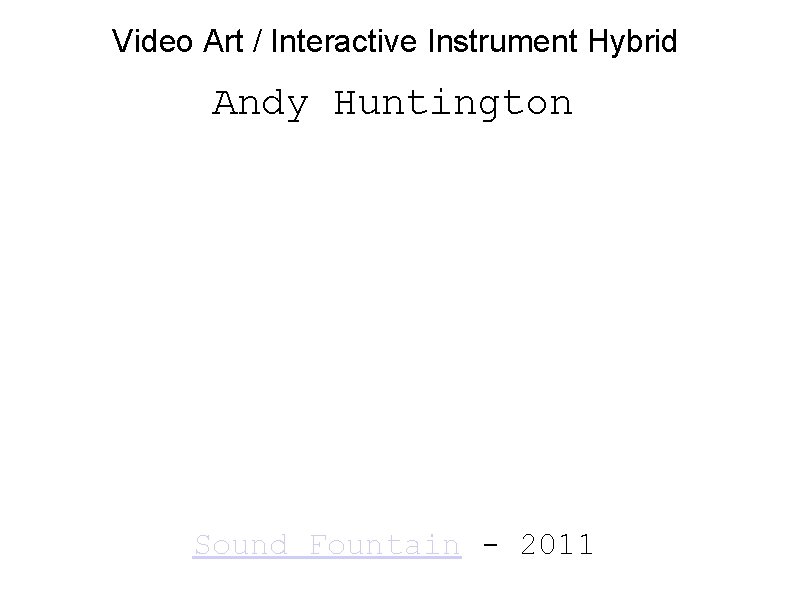 Video Art / Interactive Instrument Hybrid Andy Huntington Sound Fountain - 2011 