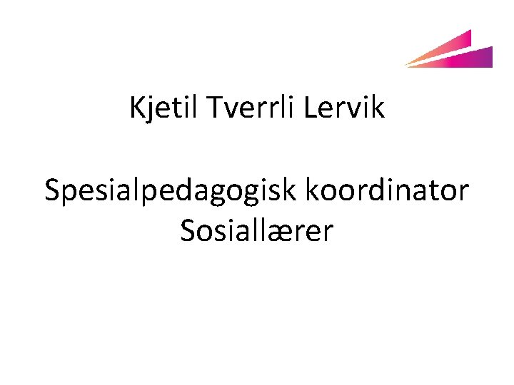 Kjetil Tverrli Lervik Spesialpedagogisk koordinator Sosiallærer 