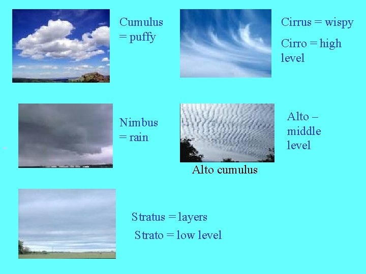 Cumulus = puffy Cirrus = wispy Cirro = high level Alto – middle level
