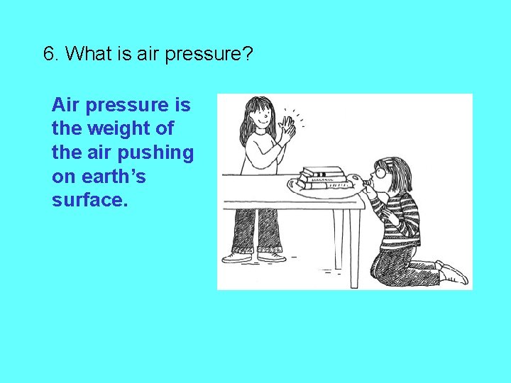 6. What is air pressure? Air pressure is the weight of the air pushing