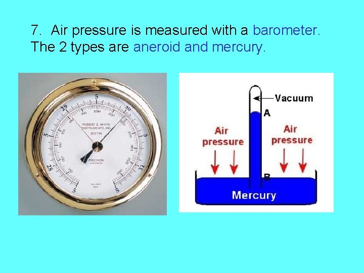 7. Air pressure is measured with a barometer. The 2 types are aneroid and