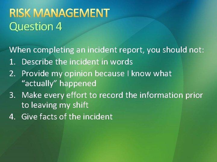 RISK MANAGEMENT Question 4 When completing an incident report, you should not: 1. Describe