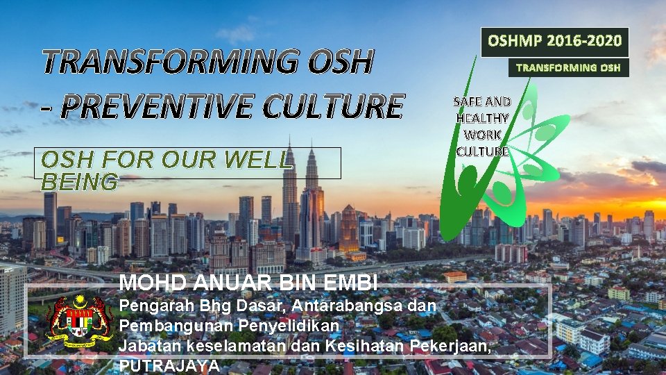 TRANSFORMING OSH - PREVENTIVE CULTURE OSH FOR OUR WELL BEING OSHMP 2016 -2020 TRANSFORMING