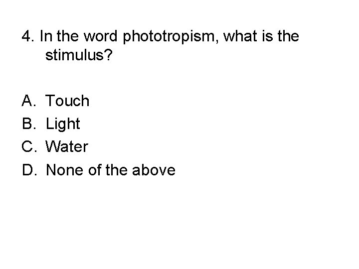 4. In the word phototropism, what is the stimulus? A. B. C. D. Touch