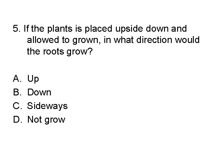 5. If the plants is placed upside down and allowed to grown, in what