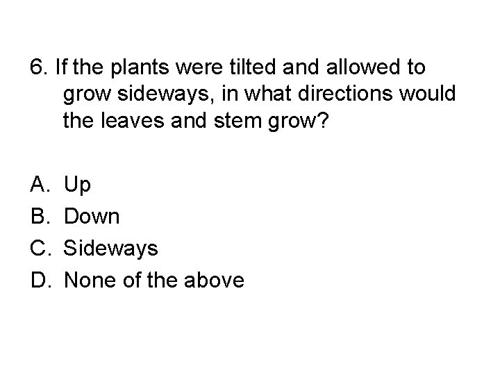 6. If the plants were tilted and allowed to grow sideways, in what directions