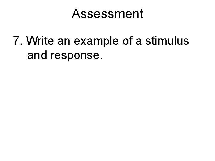 Assessment 7. Write an example of a stimulus and response. 