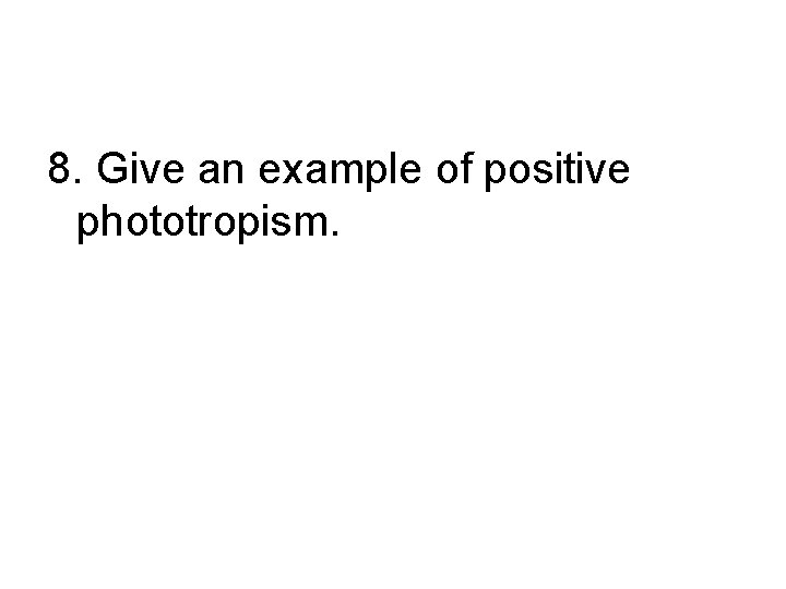 8. Give an example of positive phototropism. 
