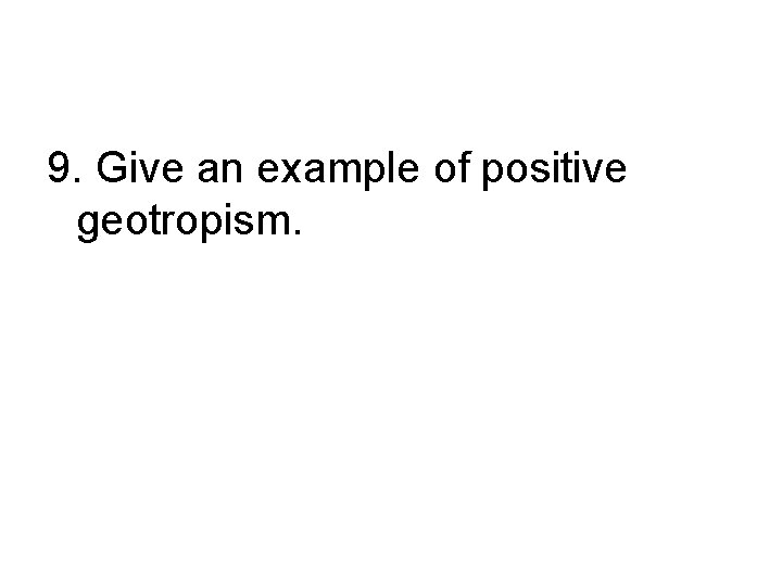 9. Give an example of positive geotropism. 