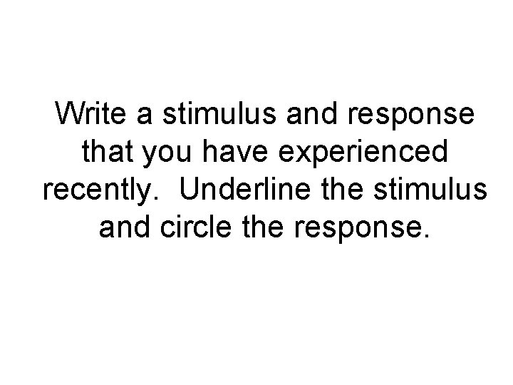 Write a stimulus and response that you have experienced recently. Underline the stimulus and