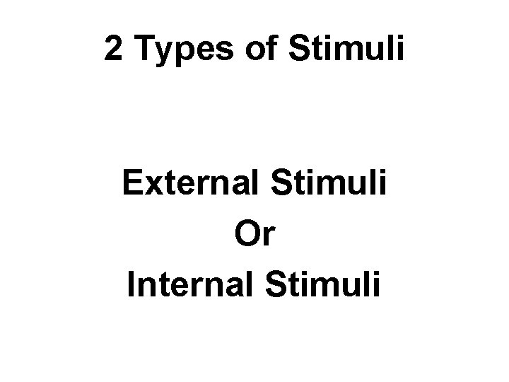 2 Types of Stimuli External Stimuli Or Internal Stimuli 