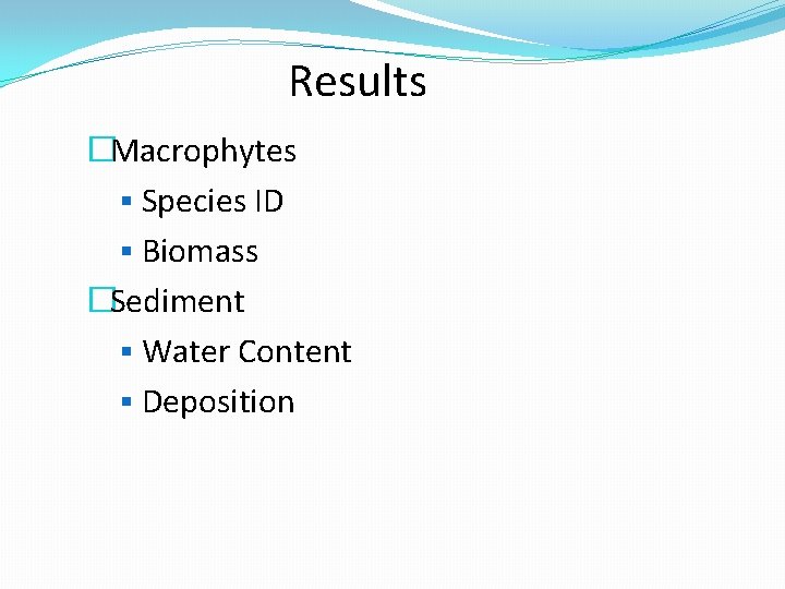 Results �Macrophytes § Species ID § Biomass �Sediment § Water Content § Deposition 