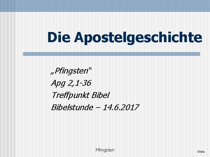 Die Apostelgeschichte „Pfingsten“ Apg 2, 1 -36 Treffpunkt Bibelstunde – 14. 6. 2017 Pfingsten