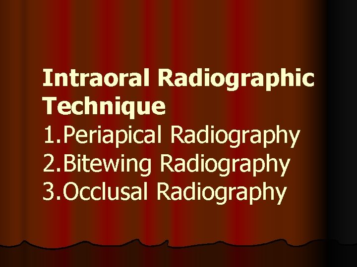 Intraoral Radiographic Technique 1. Periapical Radiography 2. Bitewing Radiography 3. Occlusal Radiography 