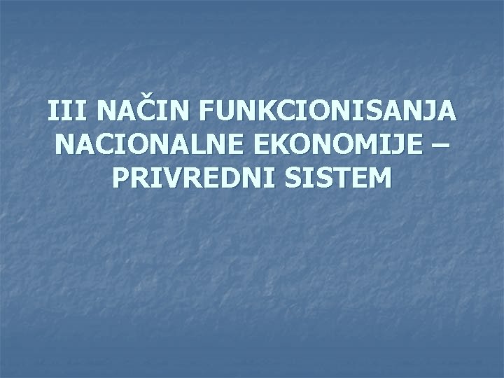 III NAČIN FUNKCIONISANJA NACIONALNE EKONOMIJE – PRIVREDNI SISTEM III NAČIN FUNKCIONISANJA NACIONALNE EKONOMIJE – PRIVREDNI SISTEM