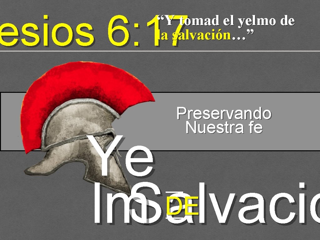 esios 6: 17 “Y tomad el yelmo de la salvación…” Preservando Nuestra fe Ye esios 6: 17 “Y tomad el yelmo de la salvación…” Preservando Nuestra fe Ye