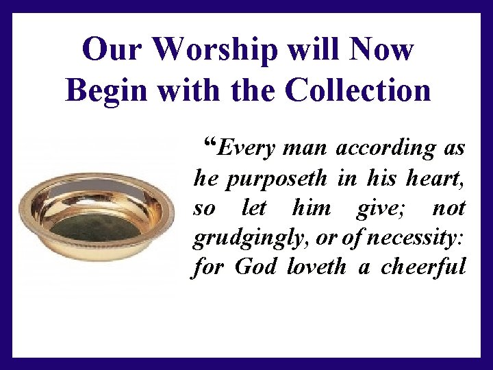 Our Worship will Now Begin with the Collection “Every man according as he purposeth