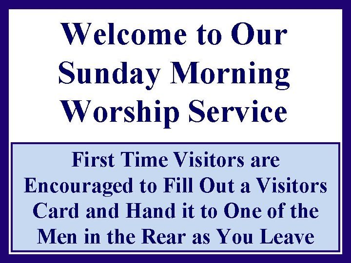 Welcome to Our Sunday Morning Worship Service First Time Visitors are Encouraged to Fill