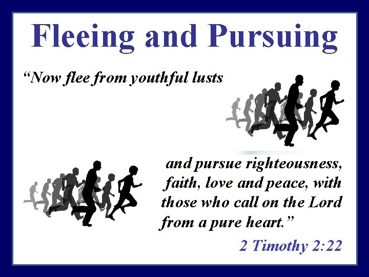 Fleeing and Pursuing “Now flee from youthful lusts… and pursue righteousness, faith, love and