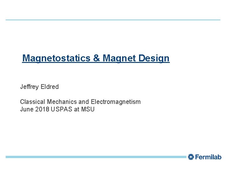 1 Magnetostatics & Magnet Design Jeffrey Eldred Classical Mechanics and Electromagnetism June 2018 USPAS