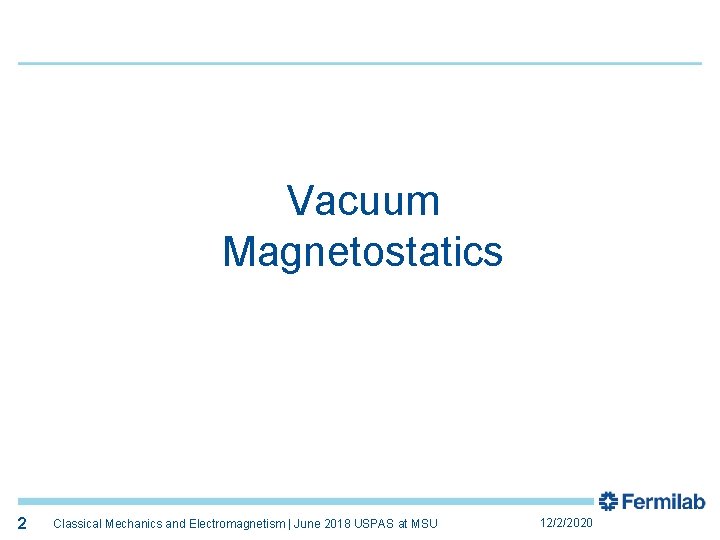2 Vacuum Magnetostatics 2 Classical Mechanics and Electromagnetism | June 2018 USPAS at MSU