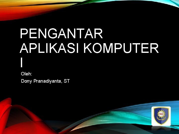 PENGANTAR APLIKASI KOMPUTER I Oleh: Dony Pranadiyanta, ST 