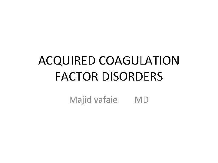 ACQUIRED COAGULATION FACTOR DISORDERS Majid vafaie MD 