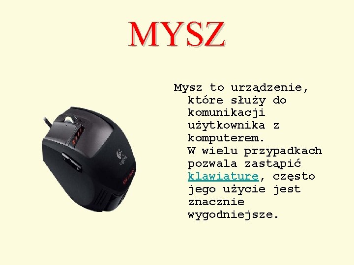 MYSZ Mysz to urządzenie, które służy do komunikacji użytkownika z komputerem. W wielu przypadkach