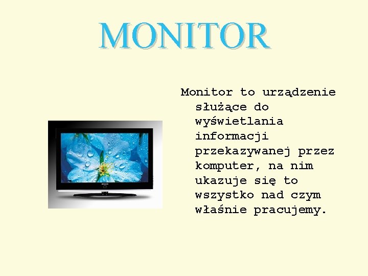 MONITOR Monitor to urządzenie służące do wyświetlania informacji przekazywanej przez komputer, na nim ukazuje