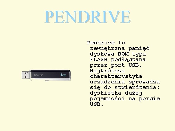 PENDRIVE Pendrive to zewnętrzna pamięć dyskowa ROM typu FLASH podłączana przez port USB. Najkrótsza