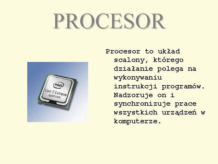 PROCESOR Procesor to układ scalony, którego działanie polega na wykonywaniu instrukcji programów. Nadzoruje on