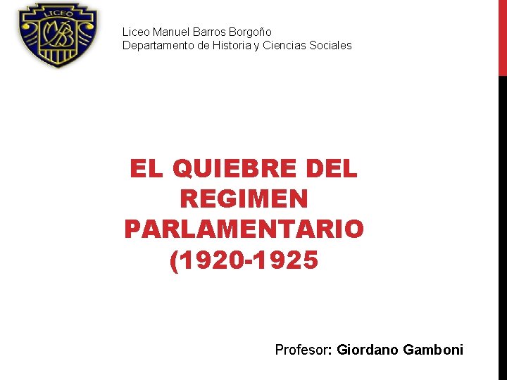 Liceo Manuel Barros Borgoño Departamento de Historia y Ciencias Sociales EL QUIEBRE DEL REGIMEN