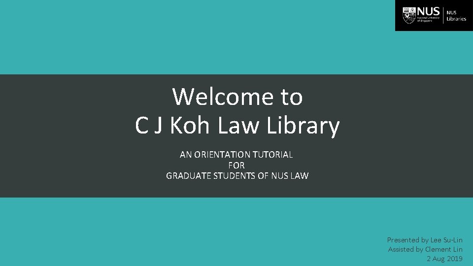 Welcome to C J Koh Law Library AN ORIENTATION TUTORIAL FOR GRADUATE STUDENTS OF
