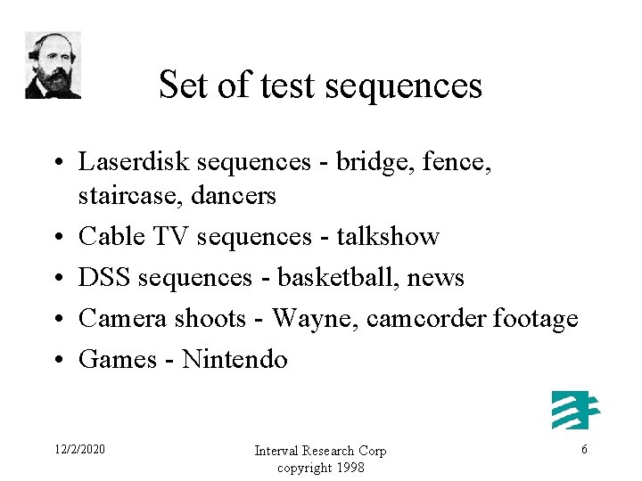 Set of test sequences • Laserdisk sequences - bridge, fence, staircase, dancers • Cable