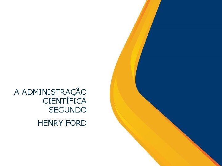 A ADMINISTRAÇÃO CIENTÍFICA SEGUNDO HENRY FORD 