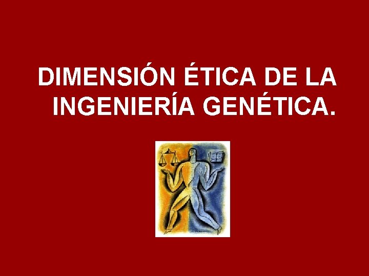 DIMENSIÓN ÉTICA DE LA INGENIERÍA GENÉTICA. 