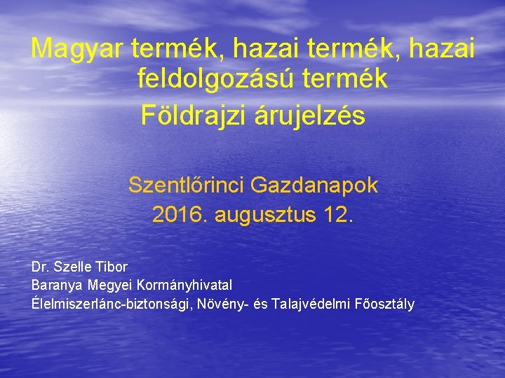 Magyar termék, hazai feldolgozású termék Földrajzi árujelzés Szentlőrinci Gazdanapok 2016. augusztus 12. Dr. Szelle